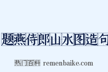 题燕侍郎山水图造句是什么意思的图片